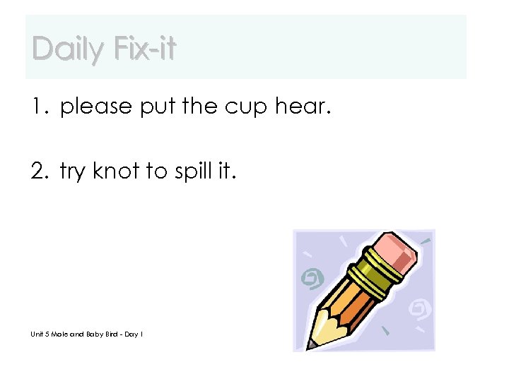 Daily Fix-it 1. please put the cup hear. 2. try knot to spill it.