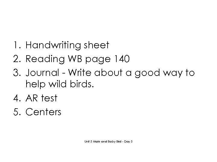1. Handwriting sheet 2. Reading WB page 140 3. Journal - Write about a