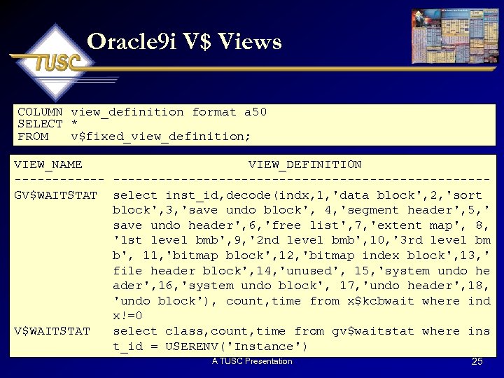 Oracle 9 i V$ Views COLUMN view_definition format a 50 SELECT * FROM v$fixed_view_definition;