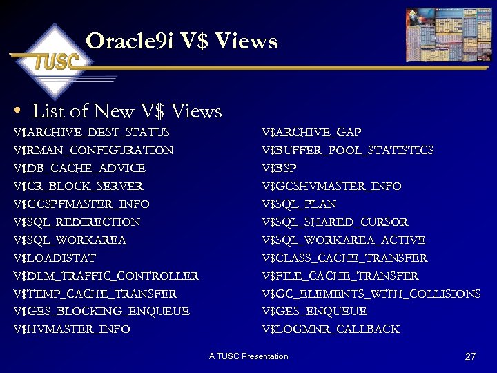 Oracle 9 i V$ Views • List of New V$ Views V$ARCHIVE_DEST_STATUS V$RMAN_CONFIGURATION V$DB_CACHE_ADVICE