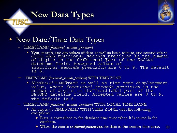 New Data Types • New Date/Time Data Types – TIMESTAMP (fractional_seconds_precision) • Year, month,