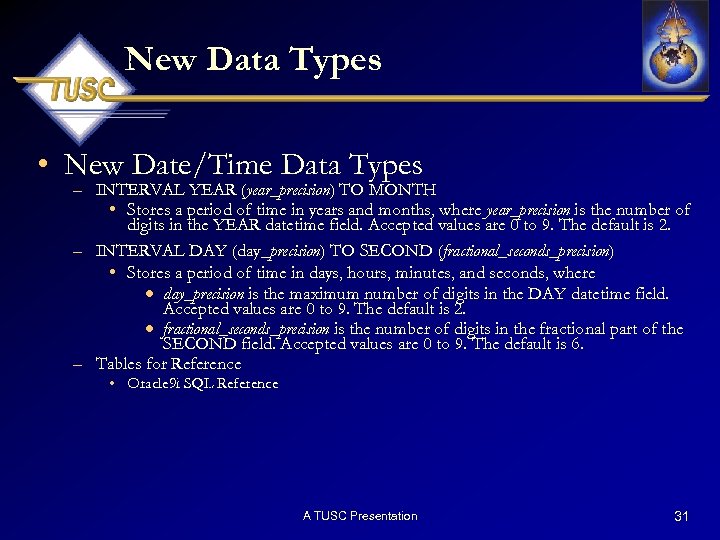 New Data Types • New Date/Time Data Types – INTERVAL YEAR (year_precision) TO MONTH