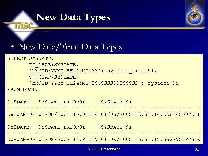 New Data Types • New Date/Time Data Types SELECT SYSDATE, TO_CHAR(SYSDATE, 'MM/DD/YYYY HH 24:
