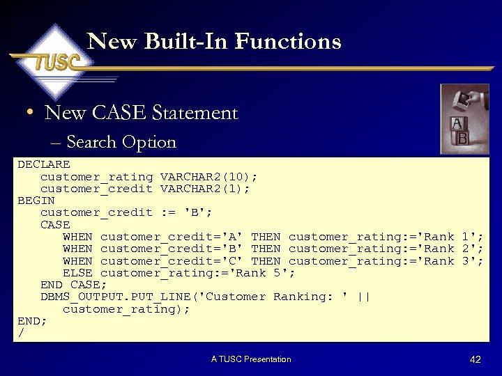 New Built-In Functions • New CASE Statement – Search Option DECLARE customer_rating VARCHAR 2(10);