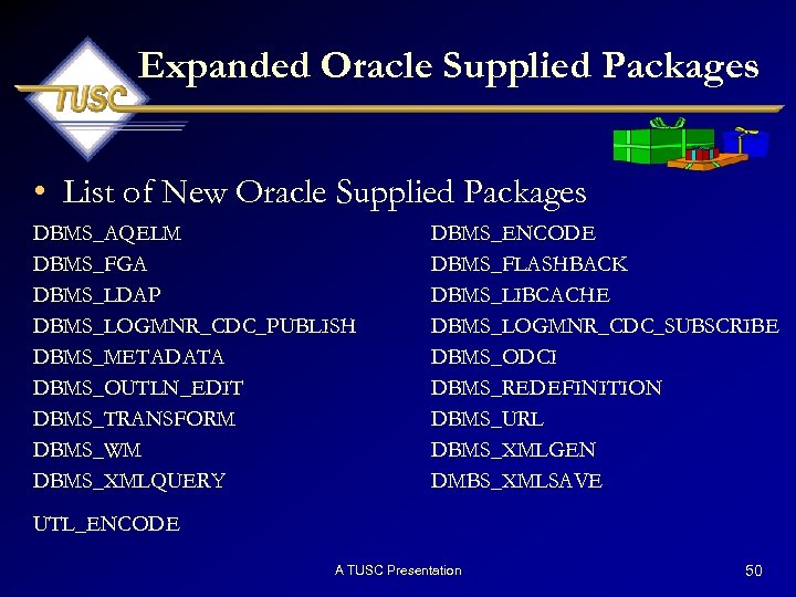 Expanded Oracle Supplied Packages • List of New Oracle Supplied Packages DBMS_AQELM DBMS_FGA DBMS_LDAP