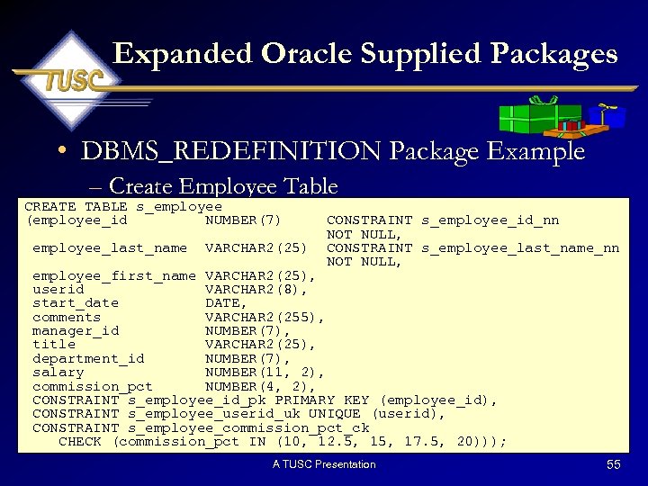 Expanded Oracle Supplied Packages • DBMS_REDEFINITION Package Example – Create Employee Table CREATE TABLE