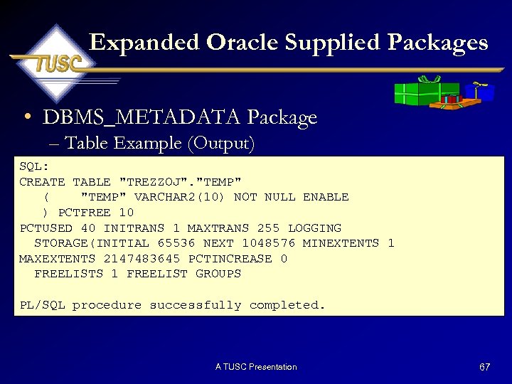 Expanded Oracle Supplied Packages • DBMS_METADATA Package – Table Example (Output) SQL: CREATE TABLE
