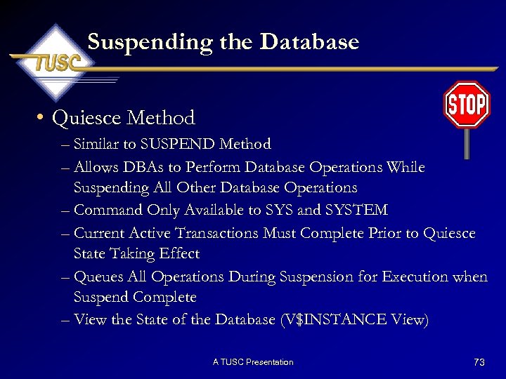 Suspending the Database • Quiesce Method – Similar to SUSPEND Method – Allows DBAs