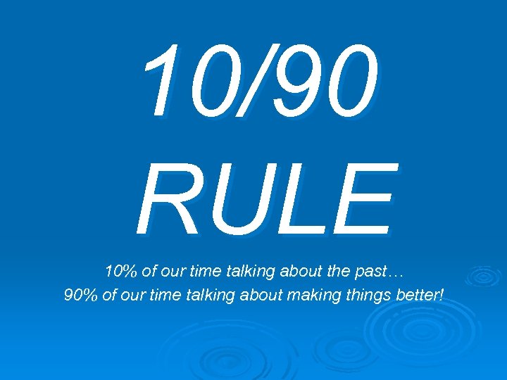 10/90 RULE 10% of our time talking about the past… 90% of our time