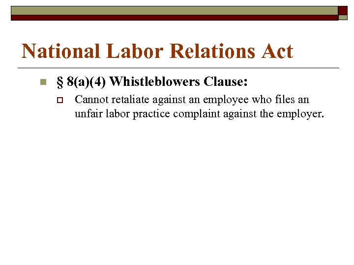 National Labor Relations Act n § 8(a)(4) Whistleblowers Clause: o Cannot retaliate against an