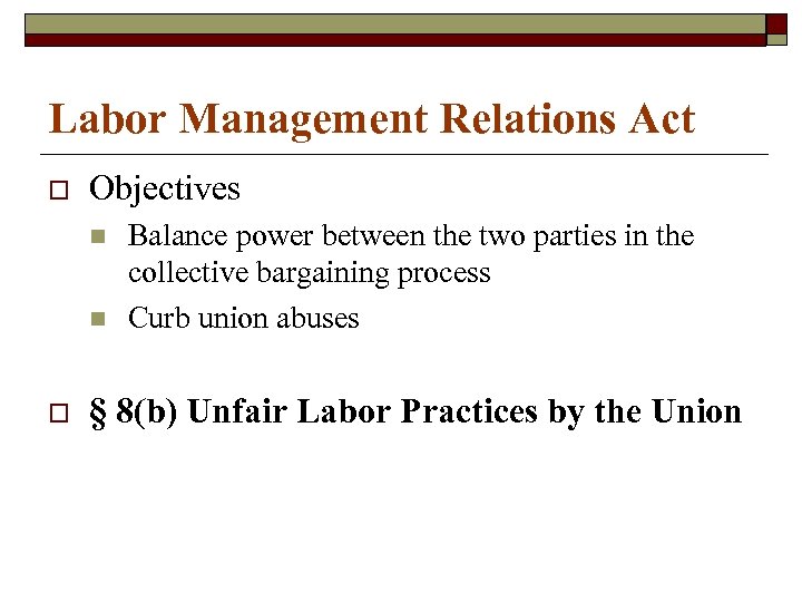 Labor Management Relations Act o Objectives n n o Balance power between the two