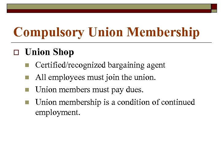 Compulsory Union Membership o Union Shop n n Certified/recognized bargaining agent All employees must