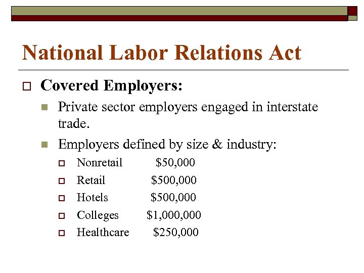 National Labor Relations Act o Covered Employers: n n Private sector employers engaged in