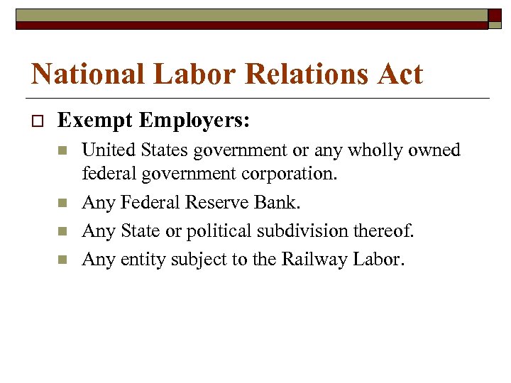 National Labor Relations Act o Exempt Employers: n n United States government or any