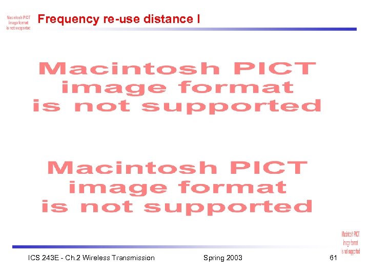 Frequency re-use distance I ICS 243 E - Ch. 2 Wireless Transmission Spring 2003