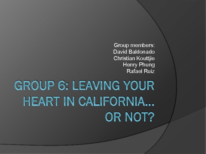 Group members: David Baldonado Christian Kouttjie Henry Phung Rafael Ruiz GROUP 6: LEAVING YOUR