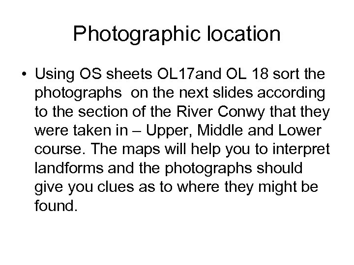 Photographic location • Using OS sheets OL 17 and OL 18 sort the photographs