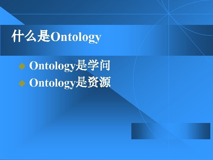 什么是Ontology u Ontology是学问 u Ontology是资源 