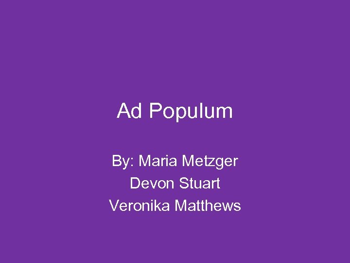 Ad Populum By: Maria Metzger Devon Stuart Veronika Matthews 