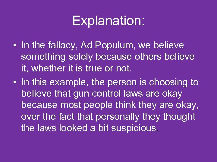 Explanation: • In the fallacy, Ad Populum, we believe something solely because others believe