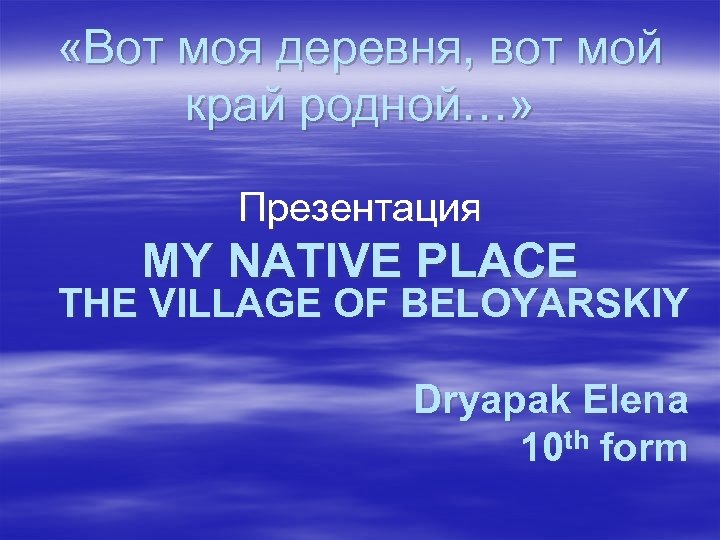  «Вот моя деревня, вот мой край родной…» Презентация MY NATIVE PLACE THE VILLAGE