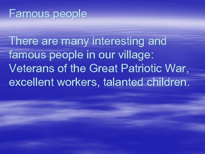 Famous people There are many interesting and famous people in our village: Veterans of