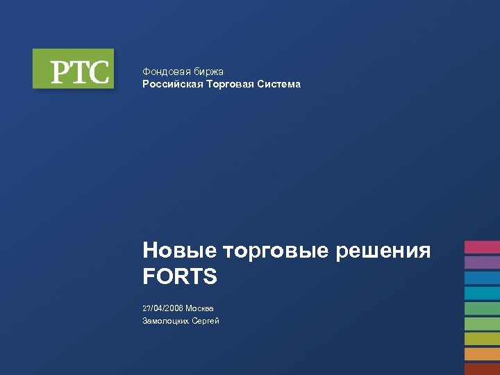 Фондовая биржа Российская Торговая Система Новые торговые решения FORTS 27/04/2006 Москва Замолоцких Сергей 