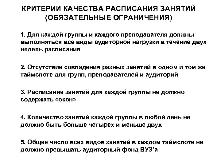 КРИТЕРИИ КАЧЕСТВА РАСПИСАНИЯ ЗАНЯТИЙ (ОБЯЗАТЕЛЬНЫЕ ОГРАНИЧЕНИЯ) 1. Для каждой группы и каждого преподавателя должны