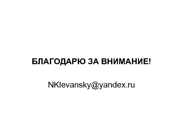 БЛАГОДАРЮ ЗА ВНИМАНИЕ! NKlevansky@yandex. ru 