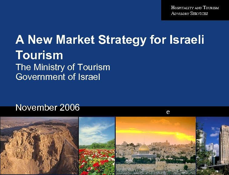 HOSPITALITY AND TOURISM ADVISORY SERVICES A New Market Strategy for Israeli Tourism The Ministry