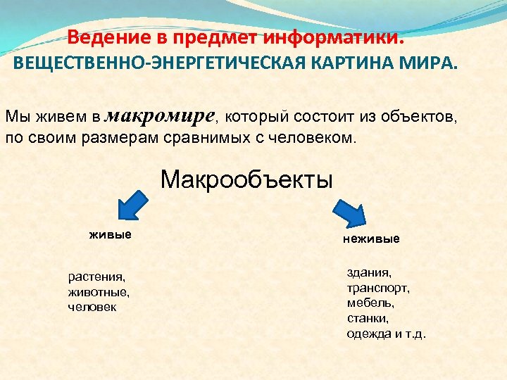 Ведение в предмет информатики. ВЕЩЕСТВЕННО-ЭНЕРГЕТИЧЕСКАЯ КАРТИНА МИРА. Мы живем в макромире, который состоит из