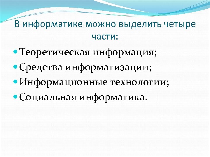 В информатике можно выделить четыре части: Теоретическая информация; Средства информатизации; Информационные технологии; Социальная информатика.