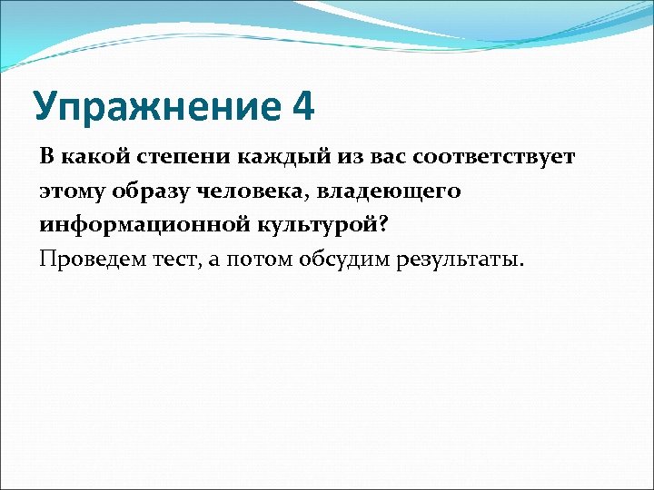 Упражнение 4 В какой степени каждый из вас соответствует этому образу человека, владеющего информационной