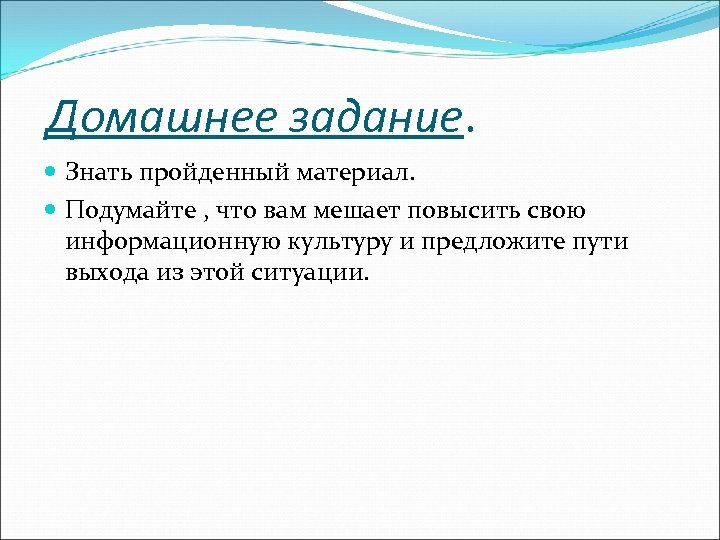 Домашнее задание. Знать пройденный материал. Подумайте , что вам мешает повысить свою информационную культуру