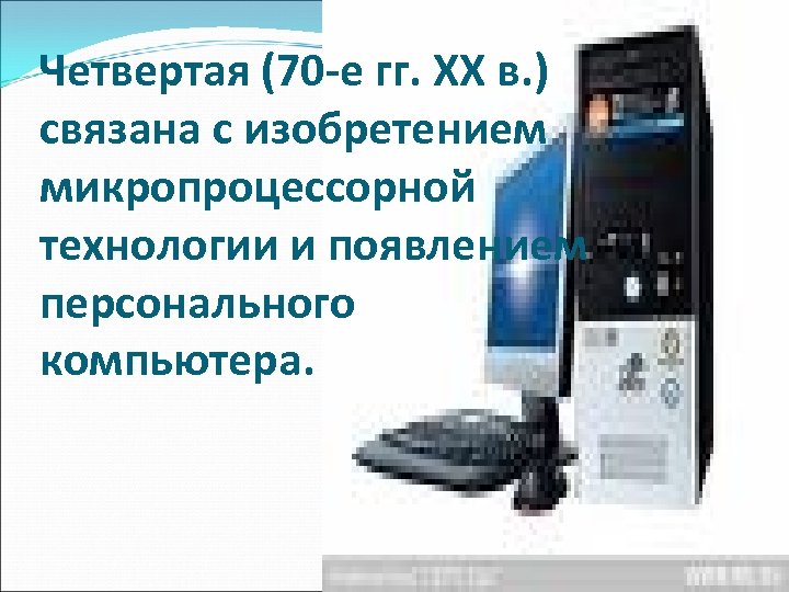 Четвертая (70 -е гг. XX в. ) связана с изобретением микропроцессорной технологии и появлением