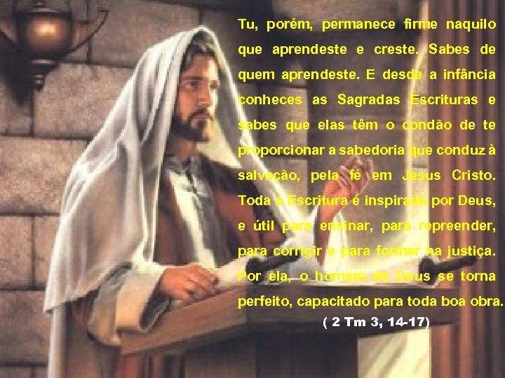  Tu, porém, permanece firme naquilo que aprendeste e creste. Sabes de quem aprendeste.