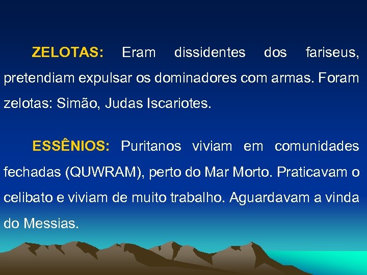 ZELOTAS: Eram dissidentes dos fariseus, pretendiam expulsar os dominadores com armas. Foram zelotas: Simão,