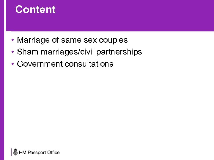 Content • Marriage of same sex couples • Sham marriages/civil partnerships • Government consultations