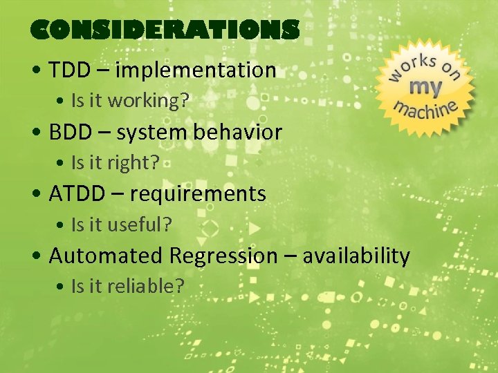 CONSIDERATIONS • TDD – implementation • Is it working? • BDD – system behavior
