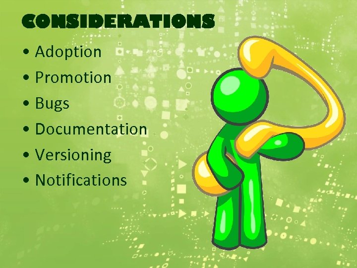 CONSIDERATIONS • Adoption • Promotion • Bugs • Documentation • Versioning • Notifications 