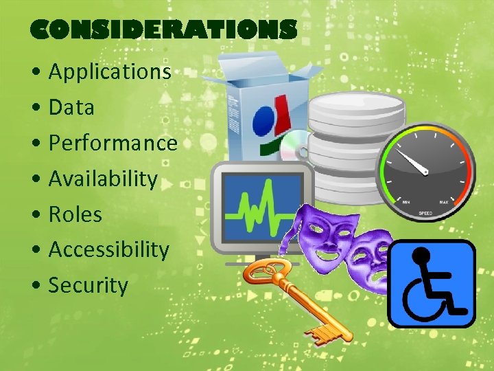 CONSIDERATIONS • Applications • Data • Performance • Availability • Roles • Accessibility •