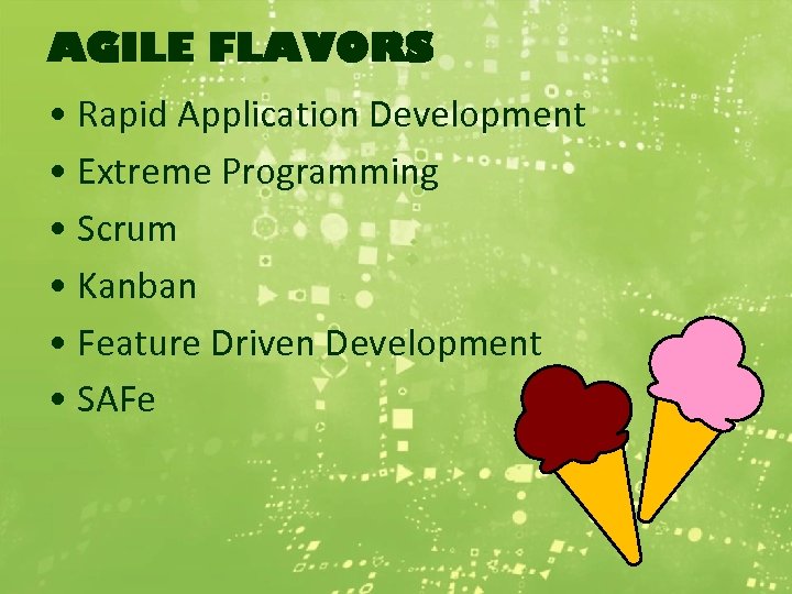 AGILE FLAVORS • Rapid Application Development • Extreme Programming • Scrum • Kanban •