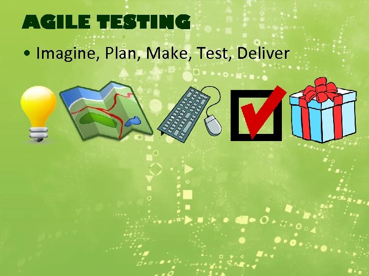 AGILE TESTING • Imagine, Plan, Make, Test, Deliver 