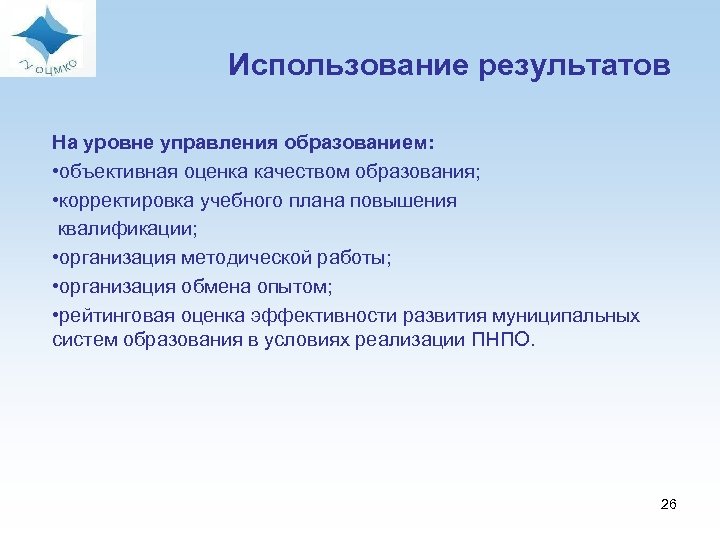 Использование результатов На уровне управления образованием: • объективная оценка качеством образования; • корректировка учебного