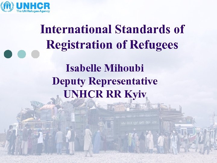 International Standards of Registration of Refugees Isabelle Mihoubi Deputy Representative UNHCR RR Kyiv 