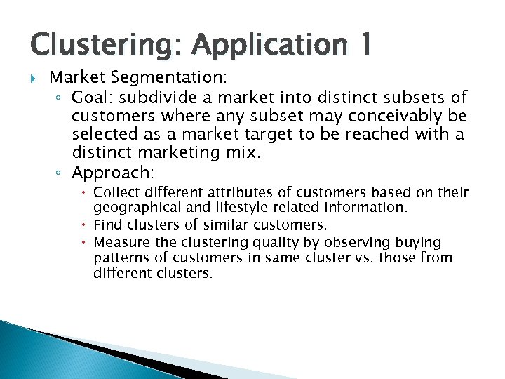 Clustering: Application 1 Market Segmentation: ◦ Goal: subdivide a market into distinct subsets of