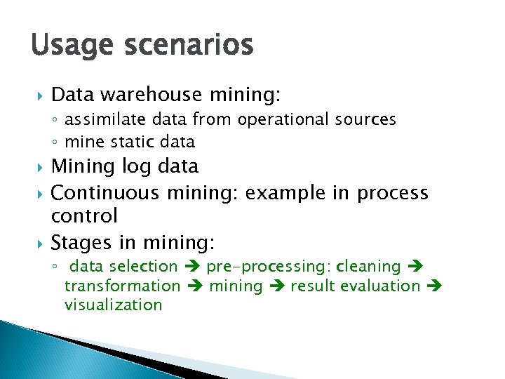 Usage scenarios Data warehouse mining: ◦ assimilate data from operational sources ◦ mine static