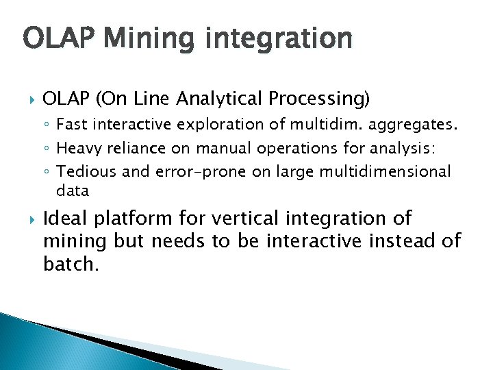 OLAP Mining integration OLAP (On Line Analytical Processing) ◦ Fast interactive exploration of multidim.