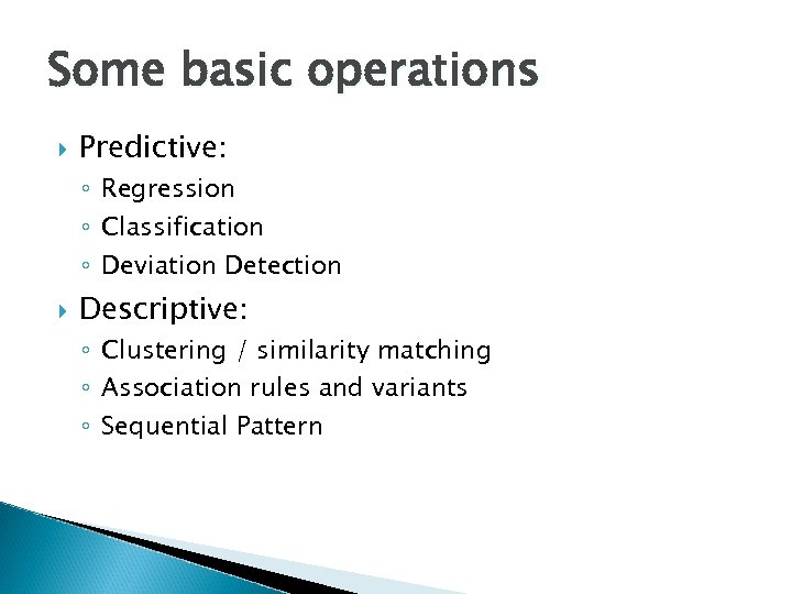 Some basic operations Predictive: ◦ Regression ◦ Classification ◦ Deviation Detection Descriptive: ◦ Clustering
