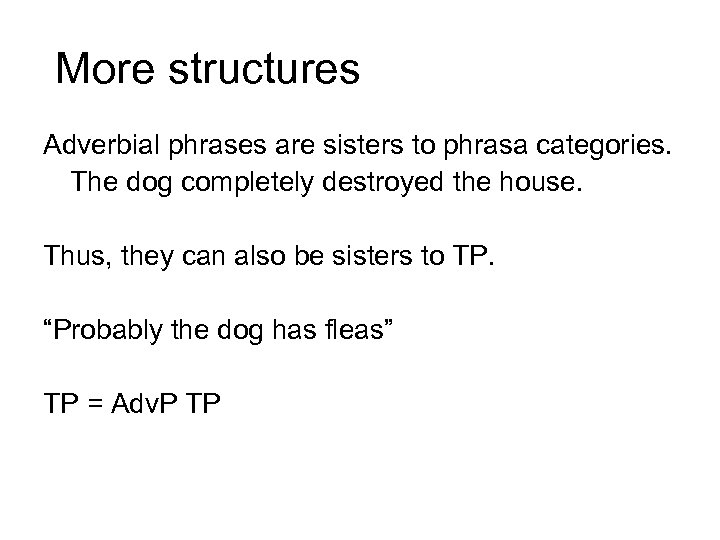 More structures Adverbial phrases are sisters to phrasa categories. The dog completely destroyed the